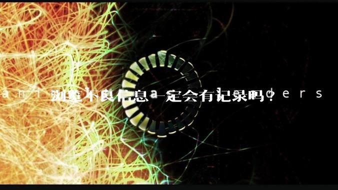 浏览不良信息一定会有记录吗?